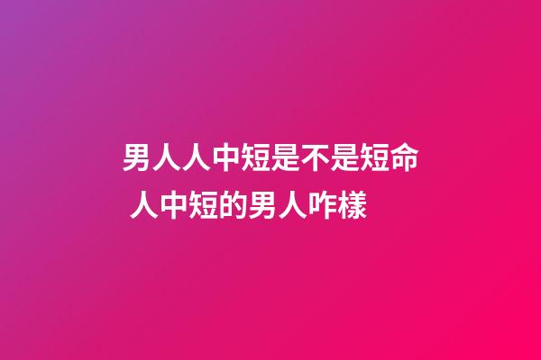男人人中短是不是短命 人中短的男人咋樣